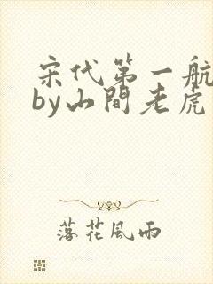 宋代第一航海家by山间老虎笔趣阁