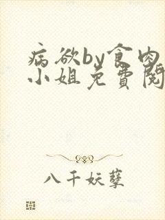 病欲by食肉大小姐免费阅读无弹窗笔趣阁