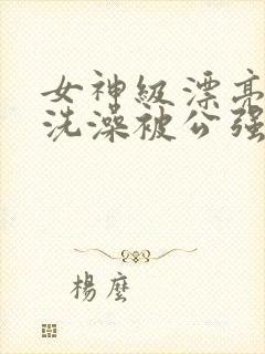 女神级漂亮人妻洗澡被公强