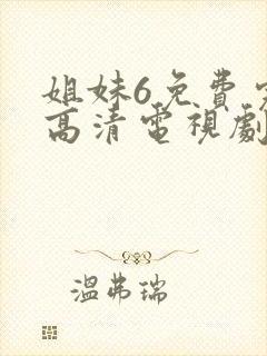 姐妹6免费完整高清电视剧看