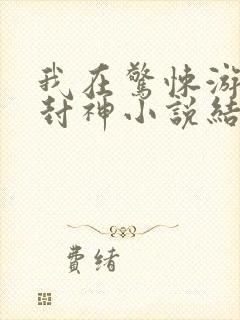 我在惊悚游戏里封神小说结局