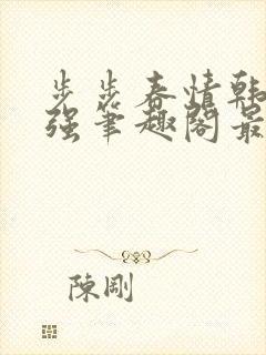 步步春情韩雪谢强笔趣阁最新章节