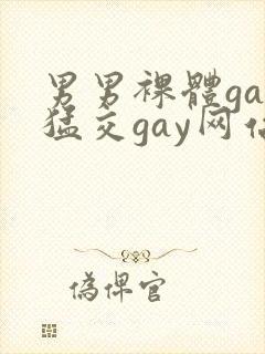 男男裸体gay猛交gay网站