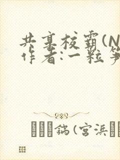 共享校霸(N)作者:一粒笋免费阅读