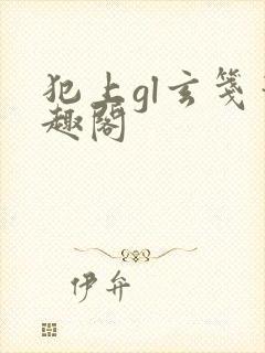 犯上gl玄笺笔趣阁
