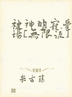 被神明宠爱的下场[无限流]