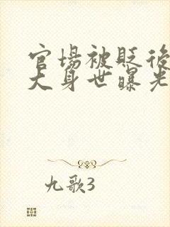 官场被贬后我强大身世曝光小说在线阅读免费