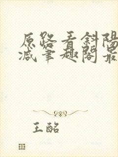 原路看斜阳无删减笔趣阁最新章节