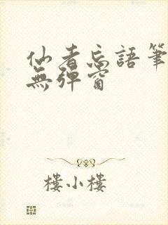 仙者忘语笔趣阁无弹窗