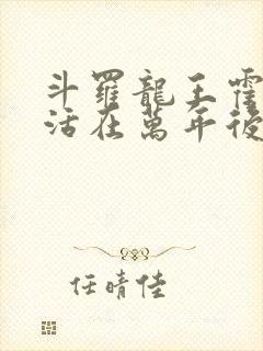 斗罗龙王霍雨浩活在万年后笔趣阁