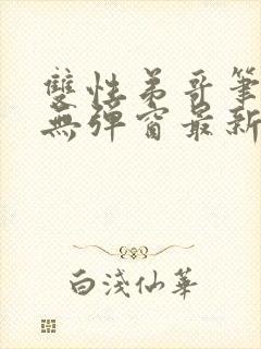 双性弟哥笔趣阁无弹窗最新章节更新