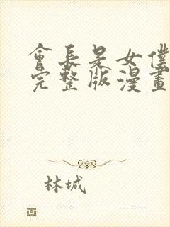 会长是女仆大人完整版漫画