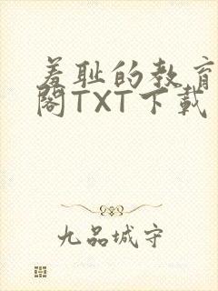 羞耻的教育笔趣阁TXT下载