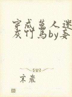 穿成万人迷的炮灰竹马by妾在山阳txt