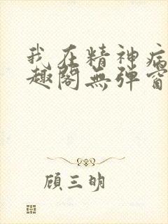 我在精神病院笔趣阁无弹窗