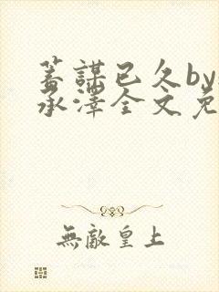 蓄谋已久by魏承泽全文免费笔趣阁