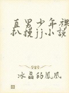 直男少年裸体被扒摸jj小说