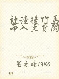 被渣后竹马趁虚而入免费阅读笔趣阁