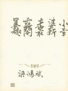 暴露老婆小说笔趣阁最新章节更新时