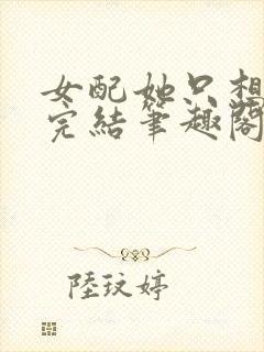 女配她只想被渣完结笔趣阁