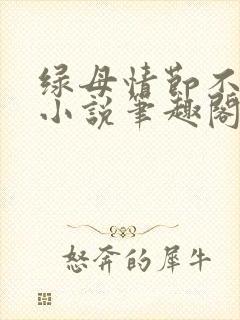 绿母情节不归路小说笔趣阁无弹窗