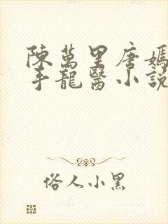 陈万里唐嫣然妙手龙医小说妙手大仙医