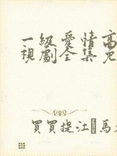 一级爱情高清电视剧全集免费观看