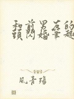 和前男友的死对头闪婚笔趣阁