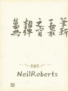 万相之王笔趣阁无弹窗最新章节免费阅读