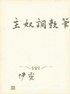 主奴调教笔趣阁