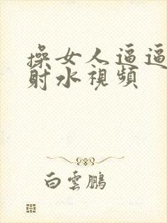 操女人逼逼高潮射水视频