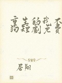 重生的我不在舔狗短剧免费观看