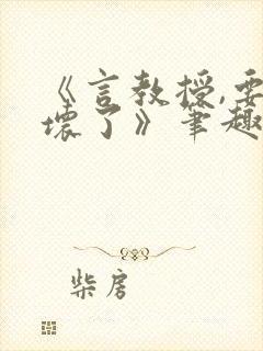 《言教授,要撞坏了》笔趣阁