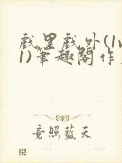 戏里戏外(1v1)笔趣阁作者:苏玛丽