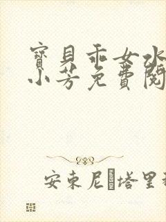 宝贝乖女水真多小芳免费阅读