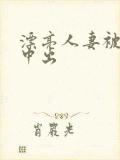 漂亮人妻被强制中出