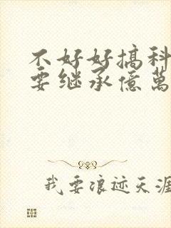 不好好搞科研就要继承亿万家产