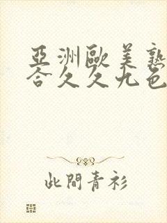 亚洲欧美熟妇综合久久九色