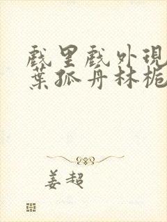 戏里戏外现场一叶孤舟林栀笔趣阁