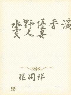 水野优香演的寂寞人妻