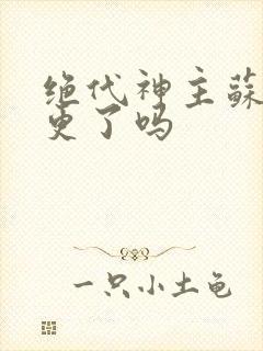 绝代神主苏莫断更了吗