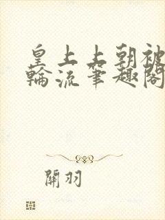 皇上上朝被百官轮流笔趣阁