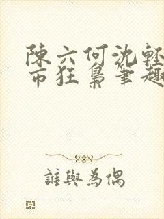 陈六何沈轻舞都市狂枭笔趣阁