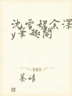 沈雪妮余泽怀by笔趣阁