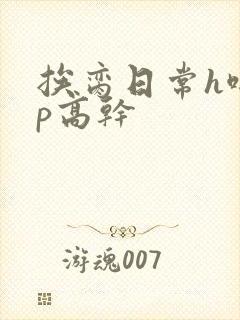 挨脔日常h啪np高干