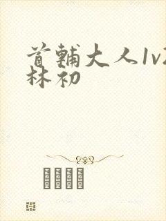 首辅大人1v2林初