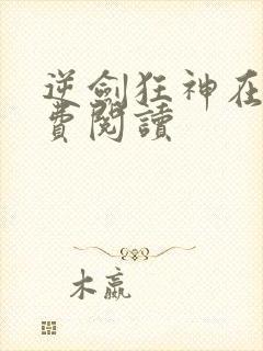 逆剑狂神在线免费阅读