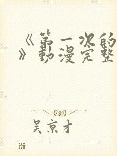 《第一次的人妻》动漫完整版在线看