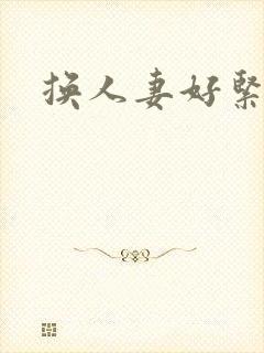 换人妻好紧老朱