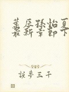 叶辰孙怡夏若雪最新章节下载